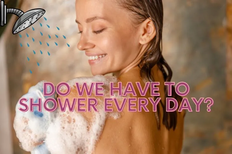 do we have to shower every day skin care routine beauty tips
